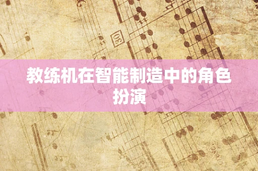 教练机在智能制造中的角色扮演
