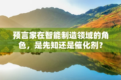 预言家在智能制造领域的角色，是先知还是催化剂？