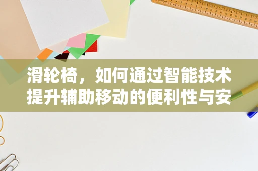 滑轮椅，如何通过智能技术提升辅助移动的便利性与安全性？