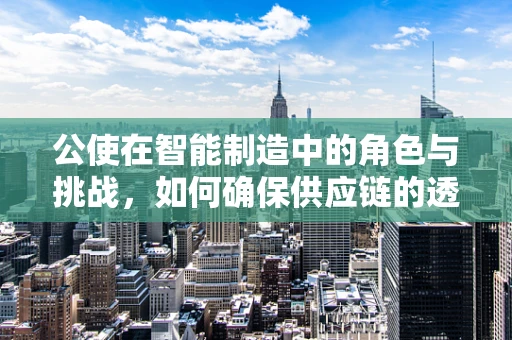 公使在智能制造中的角色与挑战，如何确保供应链的透明与安全？