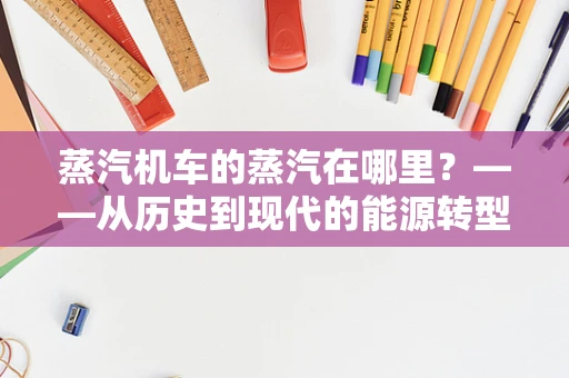 蒸汽机车的蒸汽在哪里？——从历史到现代的能源转型探索