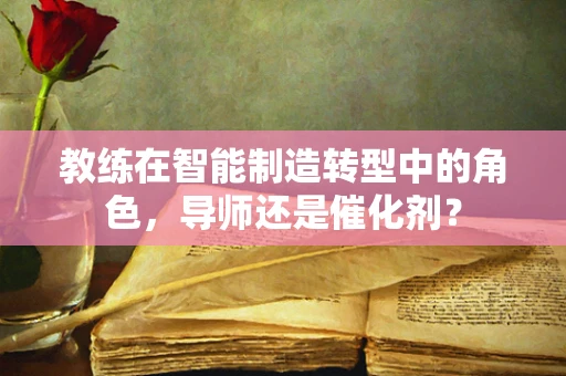 教练在智能制造转型中的角色，导师还是催化剂？