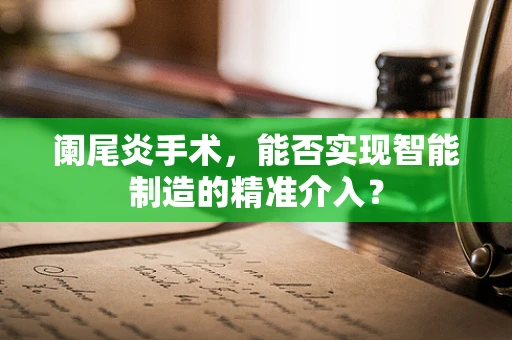 阑尾炎手术，能否实现智能制造的精准介入？