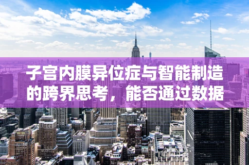 子宫内膜异位症与智能制造的跨界思考，能否通过数据分析优化诊断流程？