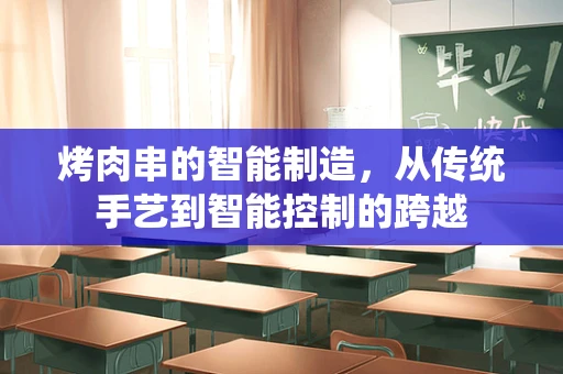烤肉串的智能制造，从传统手艺到智能控制的跨越