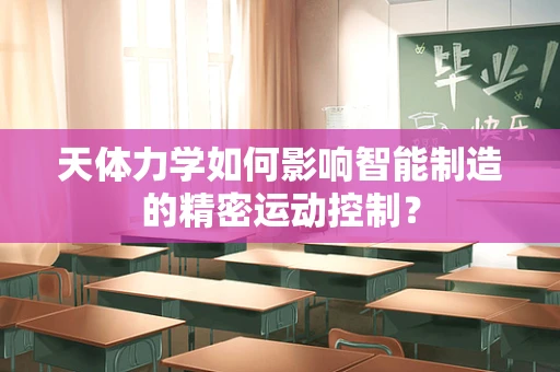 天体力学如何影响智能制造的精密运动控制？