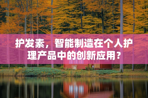 护发素，智能制造在个人护理产品中的创新应用？