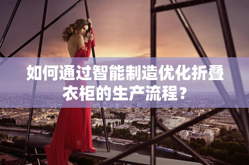 如何通过智能制造优化折叠衣柜的生产流程？