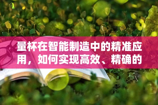 量杯在智能制造中的精准应用，如何实现高效、精确的液体配比？