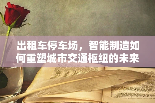出租车停车场，智能制造如何重塑城市交通枢纽的未来？