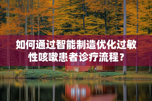 如何通过智能制造优化过敏性咳嗽患者诊疗流程？