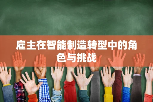 雇主在智能制造转型中的角色与挑战