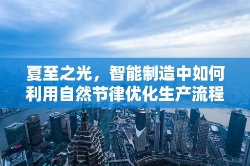 夏至之光，智能制造中如何利用自然节律优化生产流程？