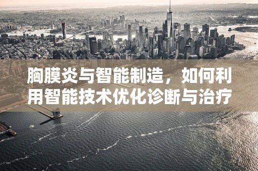 胸膜炎与智能制造，如何利用智能技术优化诊断与治疗流程？