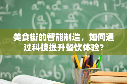 美食街的智能制造，如何通过科技提升餐饮体验？