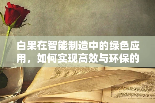 白果在智能制造中的绿色应用，如何实现高效与环保的双重目标？