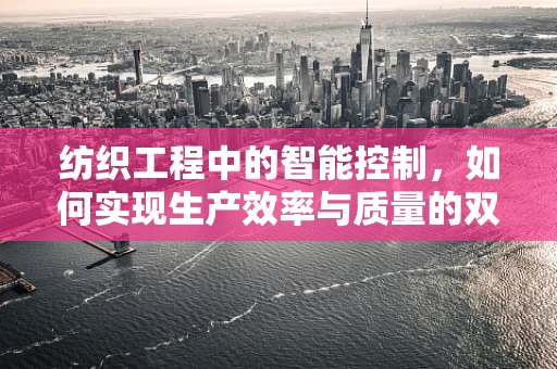 纺织工程中的智能控制，如何实现生产效率与质量的双重飞跃？