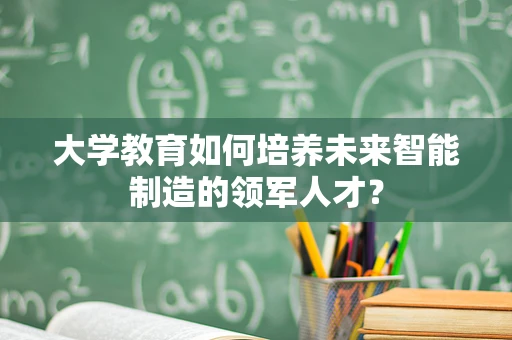 大学教育如何培养未来智能制造的领军人才？
