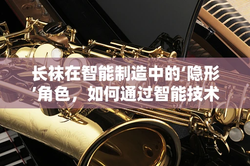 长袜在智能制造中的‘隐形’角色，如何通过智能技术提升其生产效率与质量？