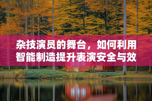 杂技演员的舞台，如何利用智能制造提升表演安全与效率？