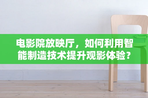 电影院放映厅，如何利用智能制造技术提升观影体验？