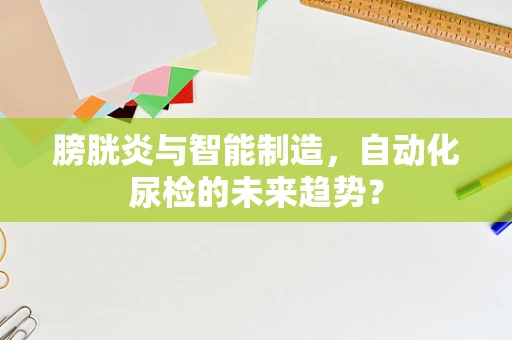 膀胱炎与智能制造，自动化尿检的未来趋势？