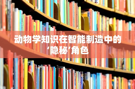 动物学知识在智能制造中的‘隐秘’角色