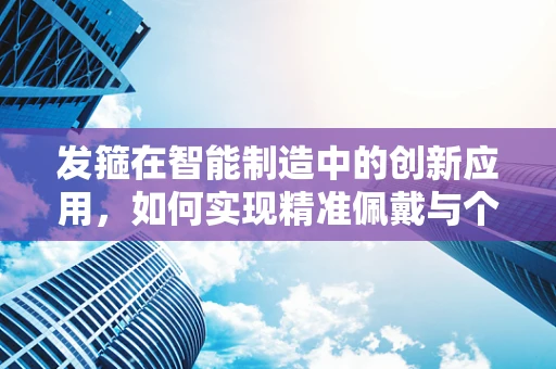发箍在智能制造中的创新应用，如何实现精准佩戴与个性化定制？