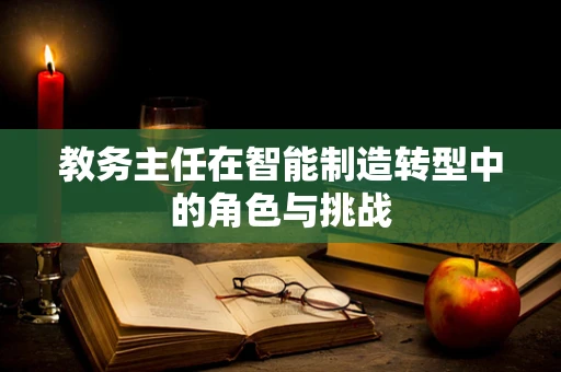 教务主任在智能制造转型中的角色与挑战
