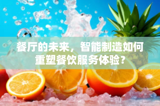 餐厅的未来，智能制造如何重塑餐饮服务体验？