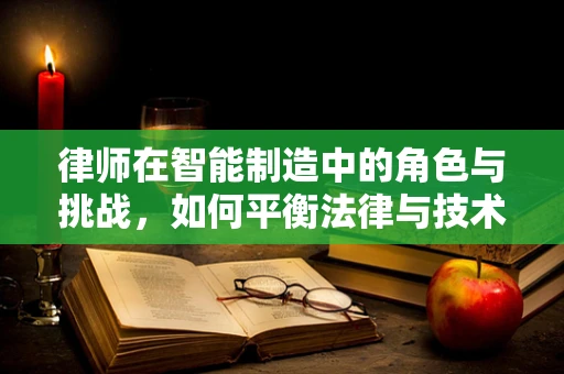律师在智能制造中的角色与挑战，如何平衡法律与技术创新？
