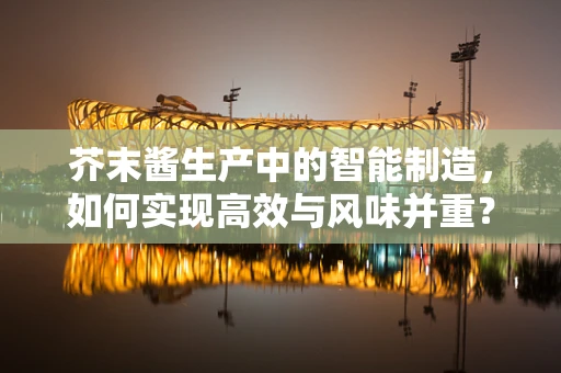 芥末酱生产中的智能制造，如何实现高效与风味并重？