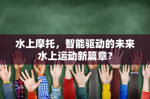 水上摩托，智能驱动的未来水上运动新篇章？