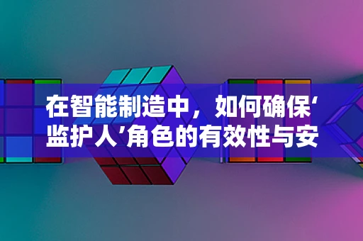在智能制造中，如何确保‘监护人’角色的有效性与安全性？