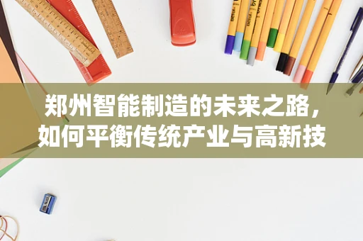 郑州智能制造的未来之路，如何平衡传统产业与高新技术？