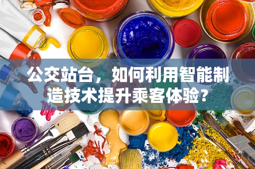 公交站台，如何利用智能制造技术提升乘客体验？