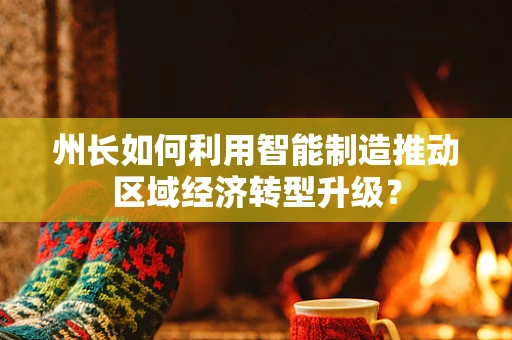 州长如何利用智能制造推动区域经济转型升级？