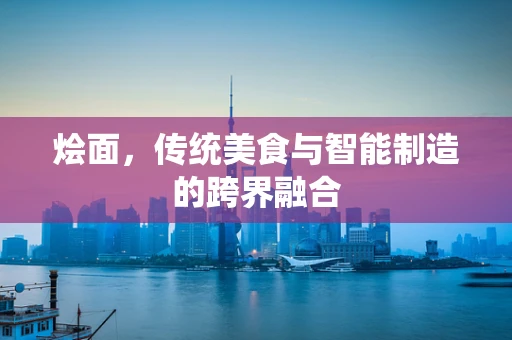 烩面，传统美食与智能制造的跨界融合