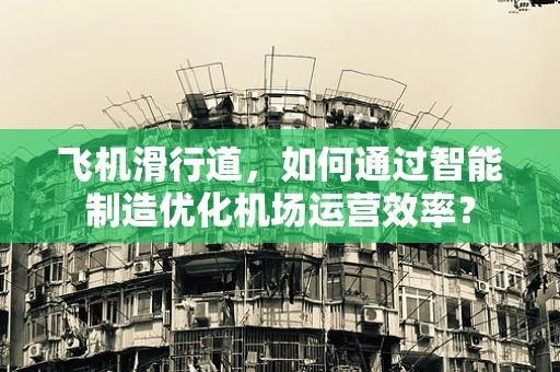 飞机滑行道，如何通过智能制造优化机场运营效率？