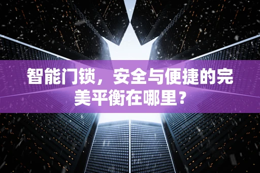 智能门锁，安全与便捷的完美平衡在哪里？