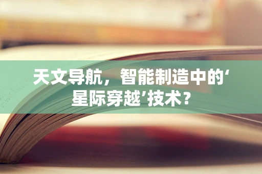 天文导航，智能制造中的‘星际穿越’技术？