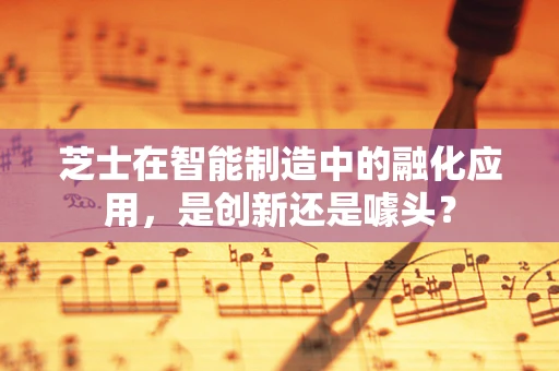 芝士在智能制造中的融化应用，是创新还是噱头？