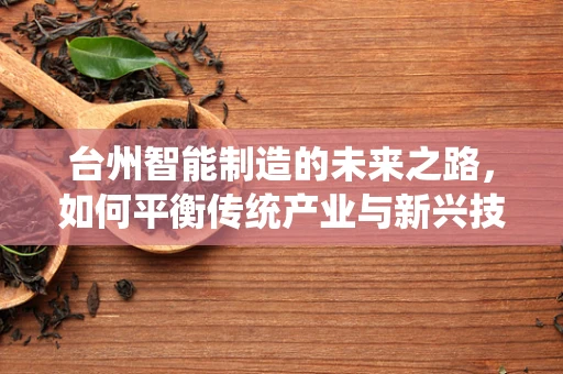 台州智能制造的未来之路，如何平衡传统产业与新兴技术的融合？