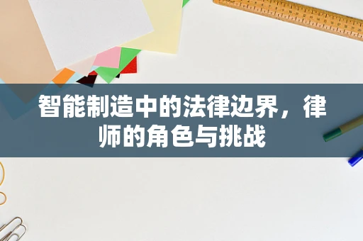 智能制造中的法律边界，律师的角色与挑战