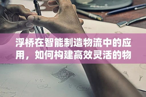 浮桥在智能制造物流中的应用，如何构建高效灵活的物料传输系统？