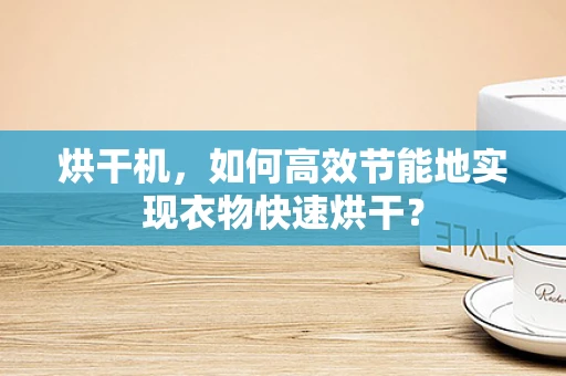 烘干机，如何高效节能地实现衣物快速烘干？