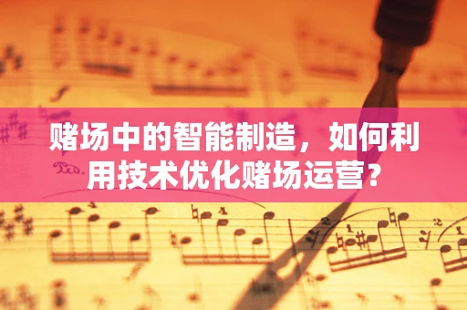 赌场中的智能制造，如何利用技术优化赌场运营？