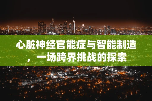 心脏神经官能症与智能制造，一场跨界挑战的探索