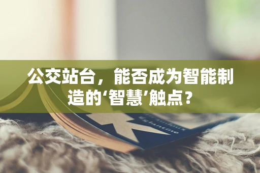公交站台，能否成为智能制造的‘智慧’触点？