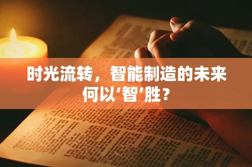 时光流转，智能制造的未来何以‘智’胜？